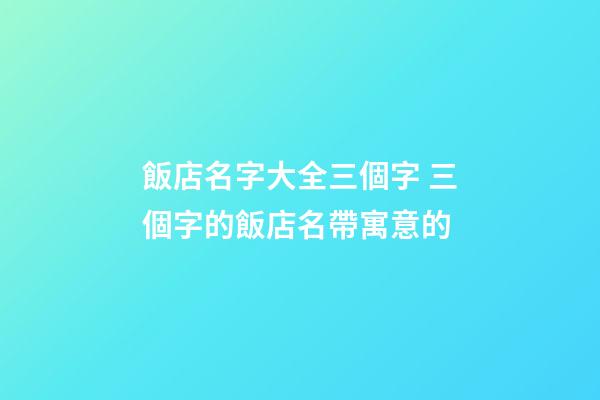 飯店名字大全三個字 三個字的飯店名帶寓意的-第1張-店鋪起名-玄機派